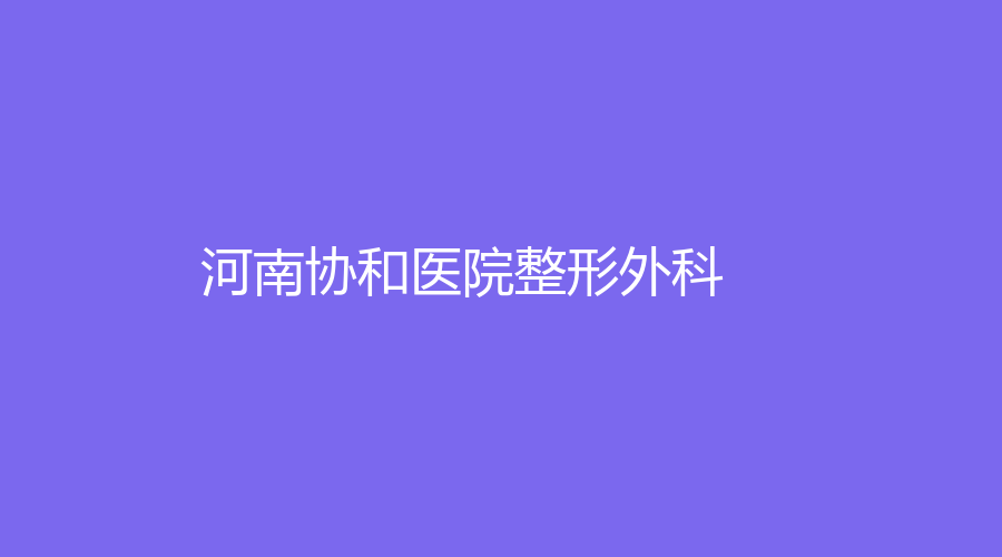 河南協(xié)和醫(yī)院整形外科