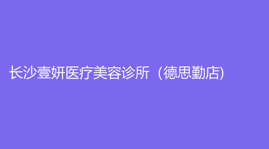 長(zhǎng)沙壹妍醫(yī)療美容診所（德思勤店)