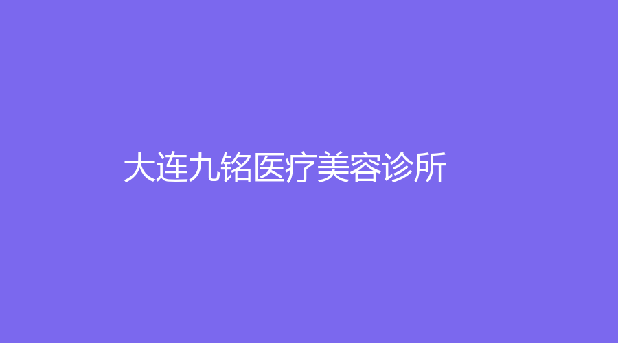 大連九銘醫(yī)療美容診所
