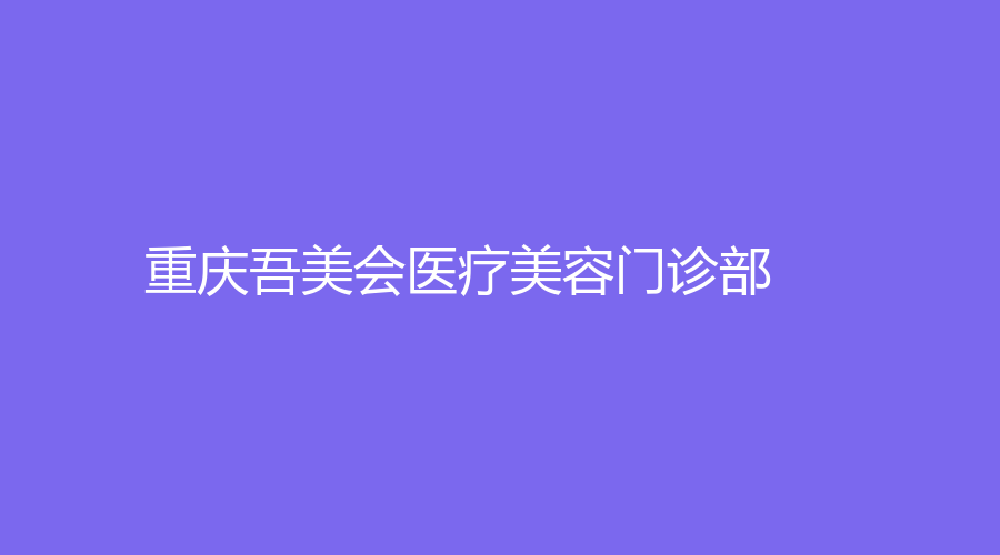 重慶吾美會醫(yī)療美容門診部