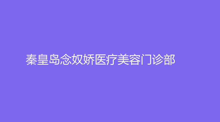 秦皇島念奴嬌醫(yī)療美容門診部
