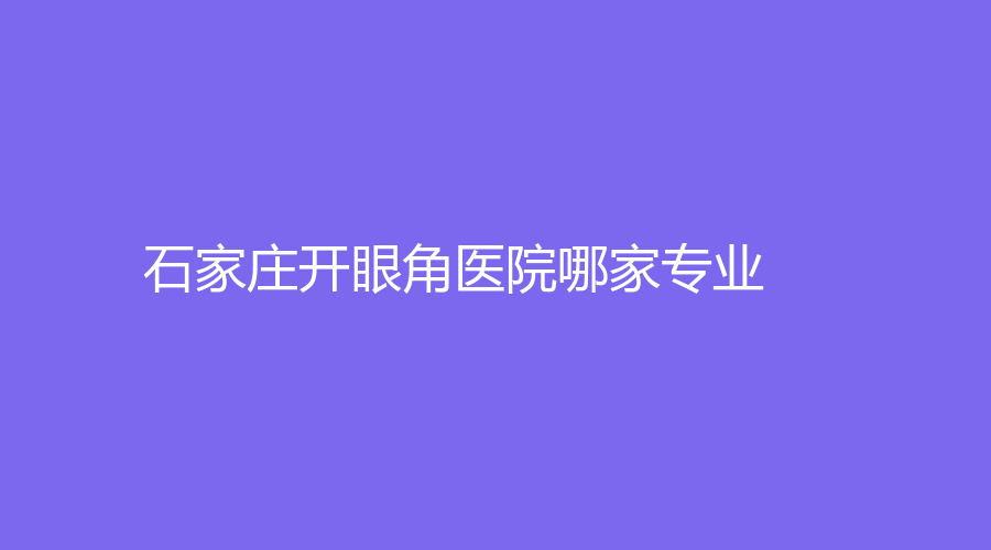 石家莊開眼角醫(yī)院哪家專業(yè)？俏之翼、熙雅診所、第一醫(yī)院科等機構哪家好？