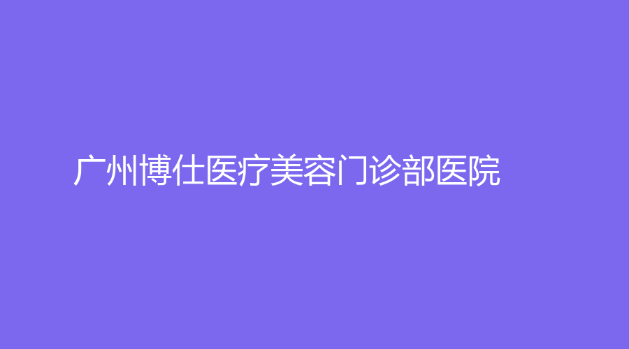 廣州博仕醫(yī)療美容門診部醫(yī)院