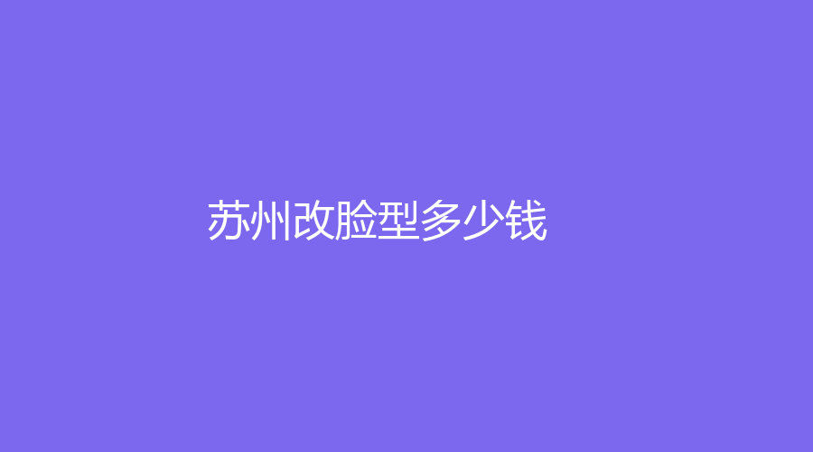 2023蘇州做改臉型真實(shí)價(jià)格！哪家整容醫(yī)院靠譜？附我做改臉型的那些事兒！