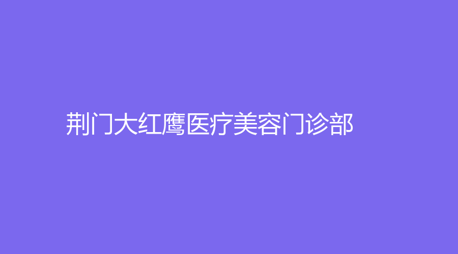 荊門大紅鷹醫(yī)療美容門診部