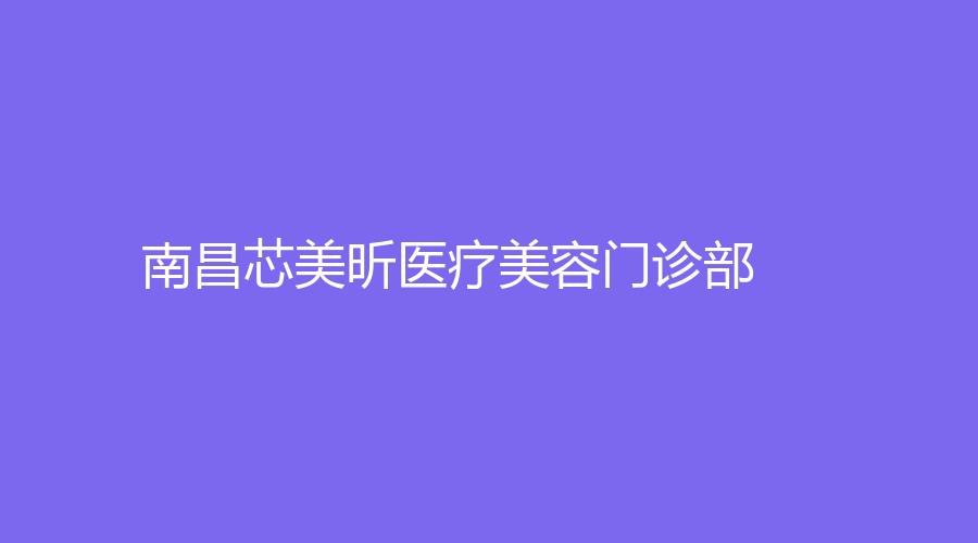 南昌芯美昕醫(yī)療美容門診部