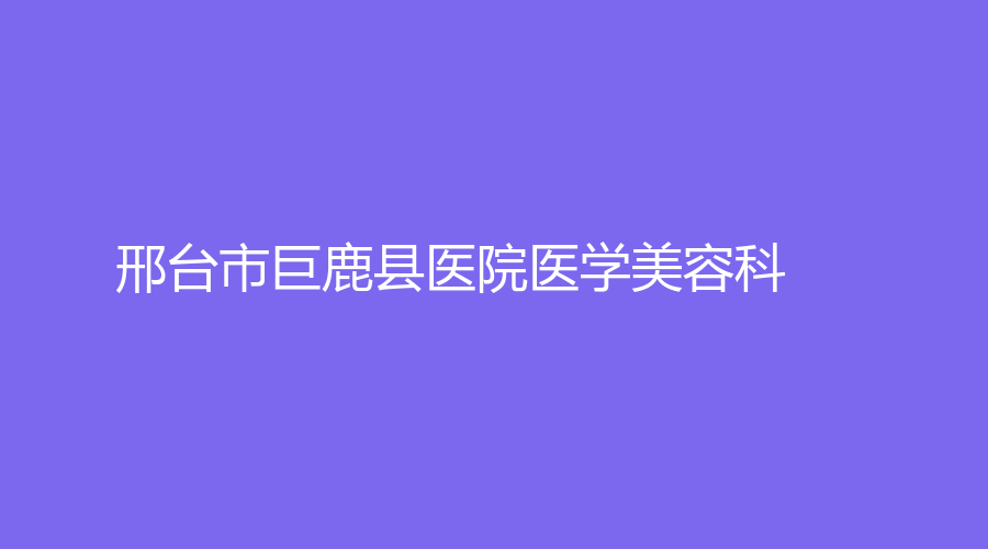 邢臺市巨鹿縣醫(yī)院醫(yī)學美容科