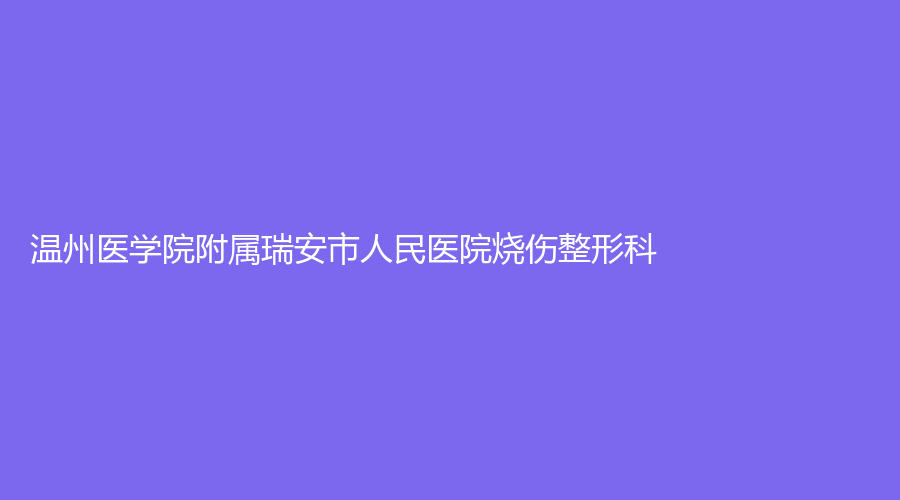 溫州醫(yī)學院附屬瑞安市人民醫(yī)院燒傷整形科