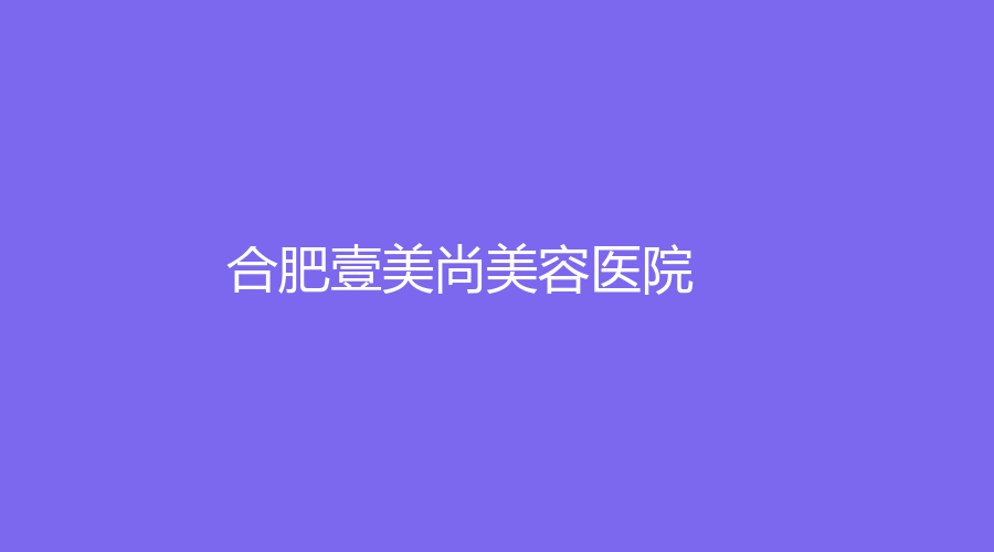 合肥壹美尚美容醫(yī)院