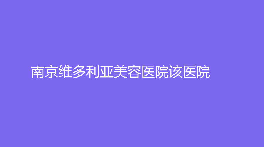 南京維多利亞美容醫(yī)院該醫(yī)院