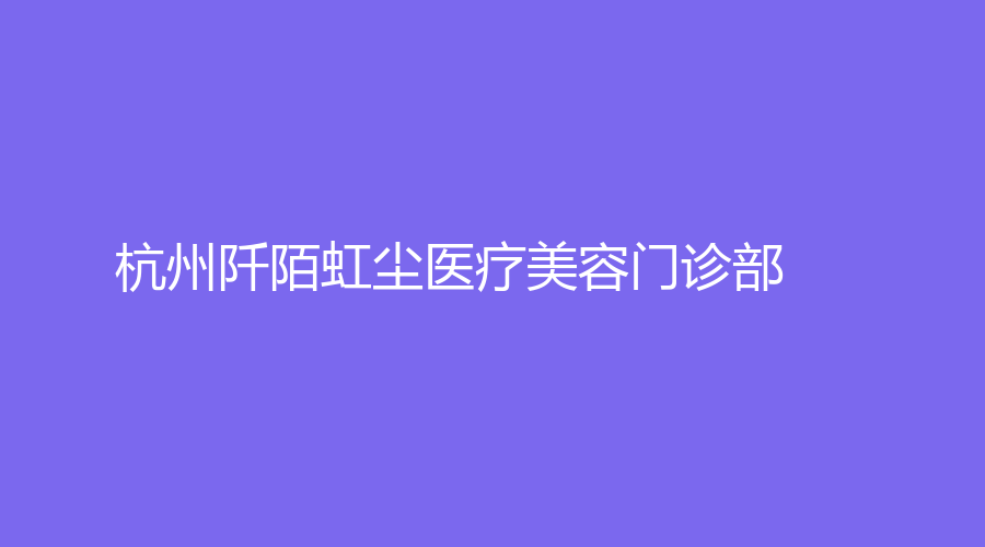 杭州阡陌虹塵醫(yī)療美容門診部