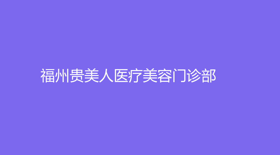 福州貴美人醫(yī)療美容門(mén)診部