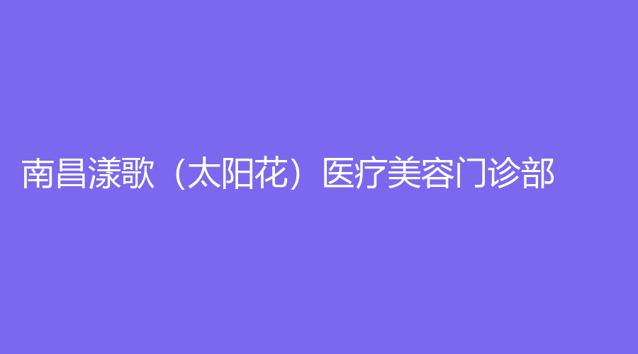 南昌漾歌（太陽(yáng)花）醫(yī)療美容門診部