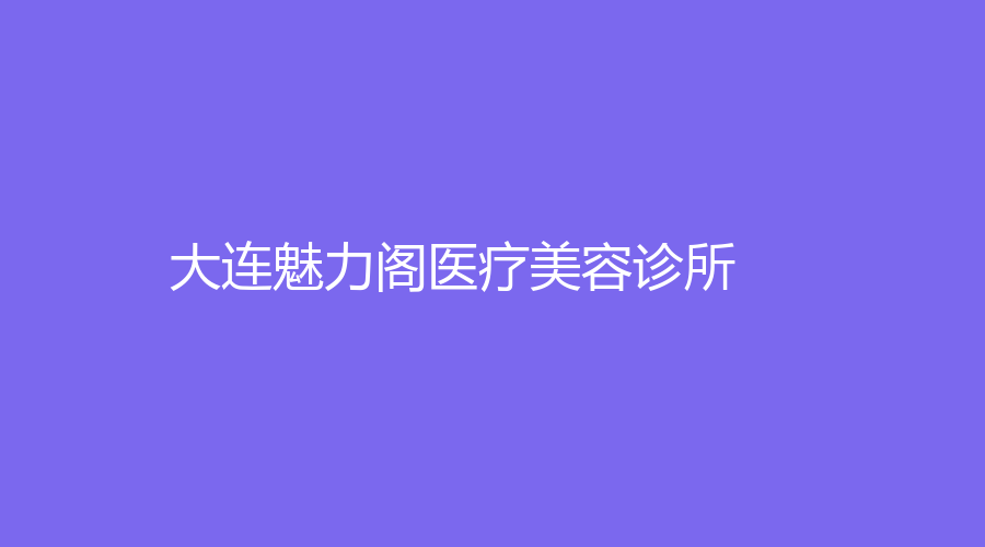 大連魅力閣醫(yī)療美容診所