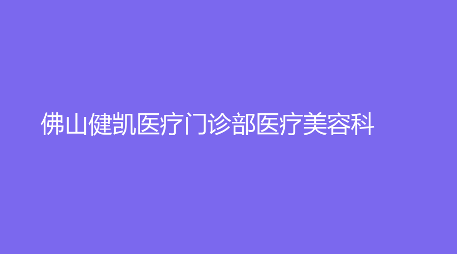 佛山健凱醫(yī)療門(mén)診部醫(yī)療美容科