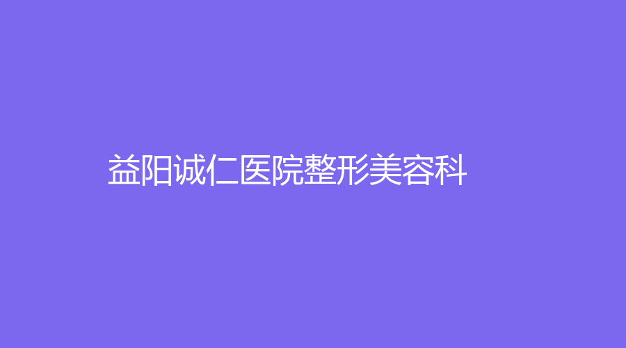 益陽誠仁醫(yī)院整形美容科
