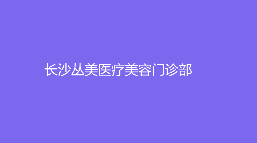 長(zhǎng)沙叢美醫(yī)療美容門(mén)診部