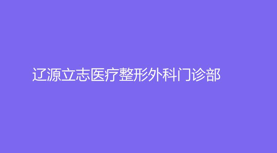 遼源立志醫(yī)療整形外科門(mén)診部