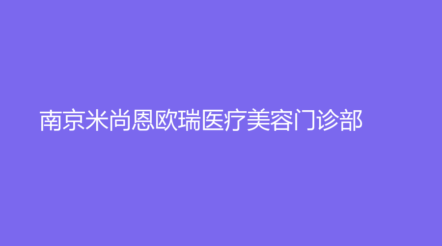 南京米尚恩歐瑞醫(yī)療美容門診部