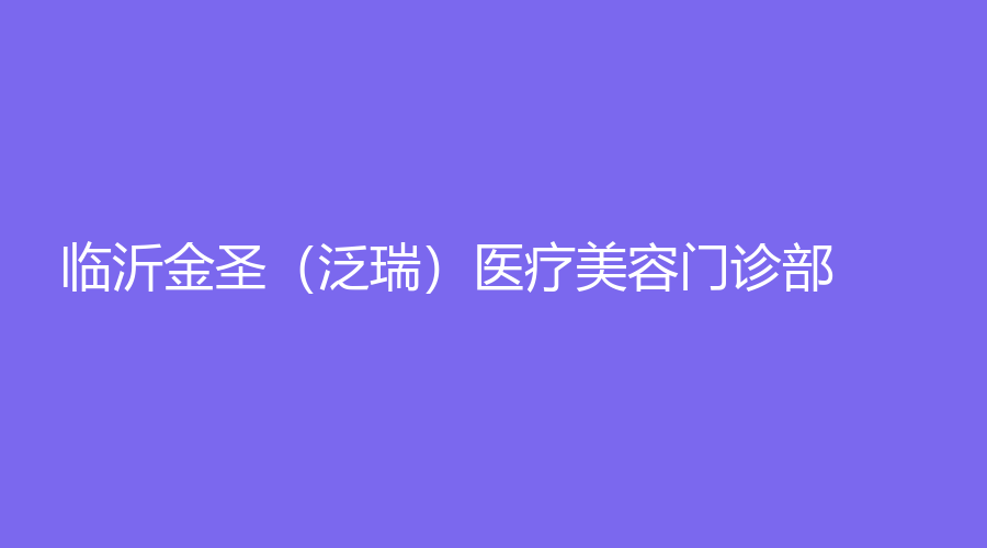 臨沂金圣（泛瑞）醫(yī)療美容門(mén)診部