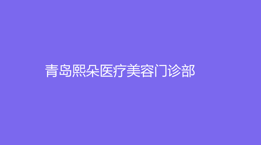 青島熙朵醫(yī)療美容門診部