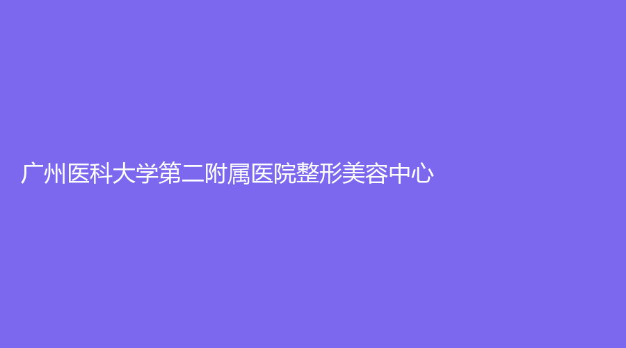 廣州醫(yī)科大學第二附屬醫(yī)院整形美容中心