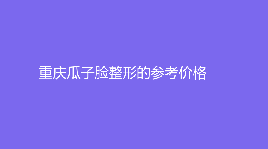 重慶瓜子臉整形的參考價格