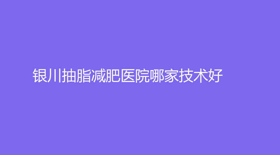 銀川抽脂減肥醫(yī)院哪家技術好？妮好漂亮、寧夏回族自治區(qū)人民醫(yī)院科、百思美