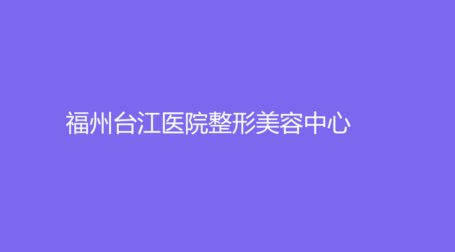 福州臺(tái)江醫(yī)院整形美容中心